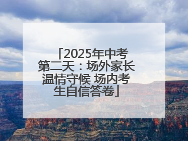 2025年中考第二天：场外家长温情守候 场内考生自信答卷